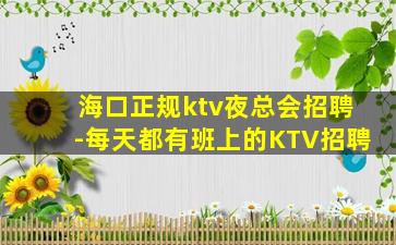 海口正规ktv夜总会招聘-每天都有班上的KTV招聘